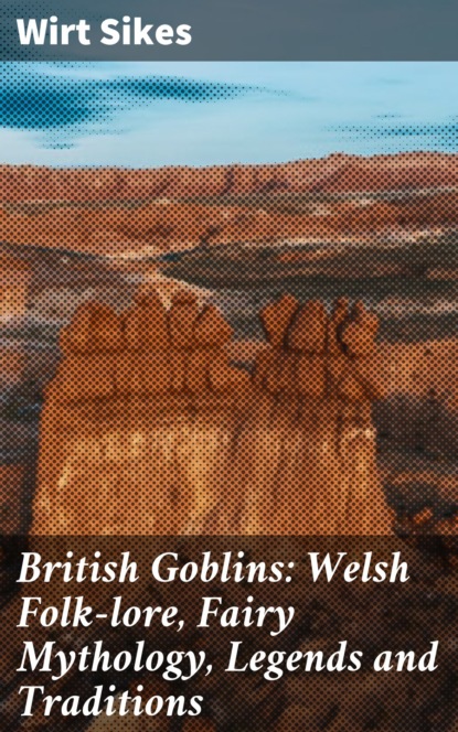 

British Goblins: Welsh Folk-lore, Fairy Mythology, Legends and Traditions