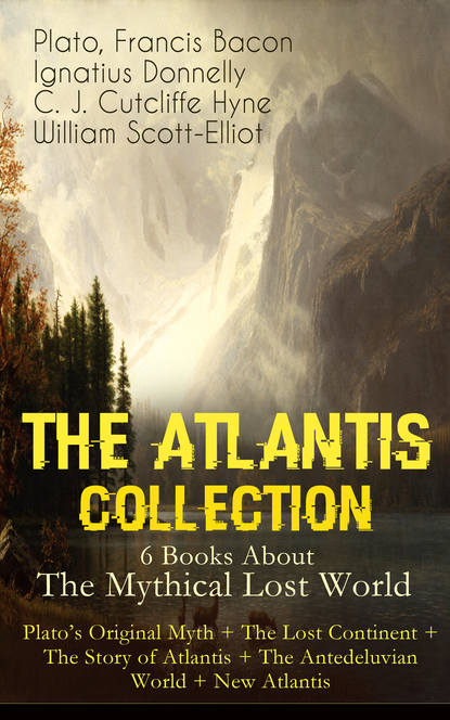 Plato - THE ATLANTIS COLLECTION - 6 Books About The Mythical Lost World: Plato's Original Myth + The Lost Continent + The Story of Atlantis + The Antedeluvian World + New Atlantis