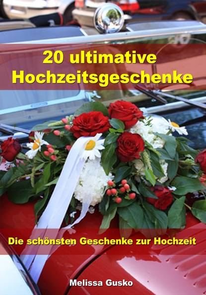 20 ultimative Hochzeitsgeschenke - Die schönsten Geschenke zur Hochzeit (Melissa Gusko). 