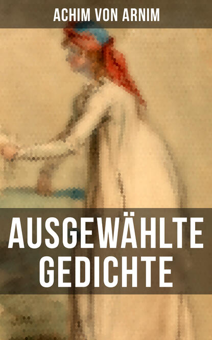 Achim von Arnim - Ausgewählte Gedichte von Achim von Arnim