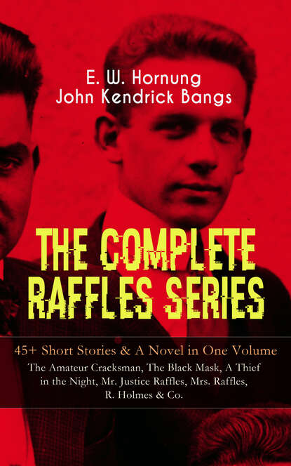 E. W. Hornung - THE COMPLETE RAFFLES SERIES – 45+ Short Stories & A Novel in One Volume: The Amateur Cracksman, The Black Mask, A Thief in the Night, Mr. Justice Raffles, Mrs. Raffles, R. Holmes & Co.