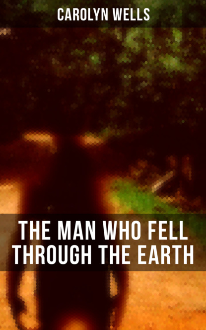 Carolyn  Wells - The Man Who Fell Through The Earth