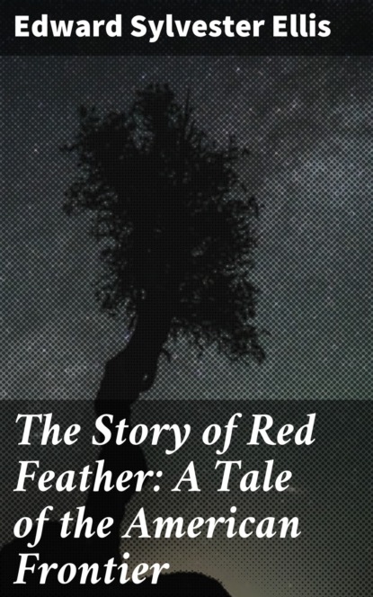 Edward Sylvester  Ellis - The Story of Red Feather: A Tale of the American Frontier