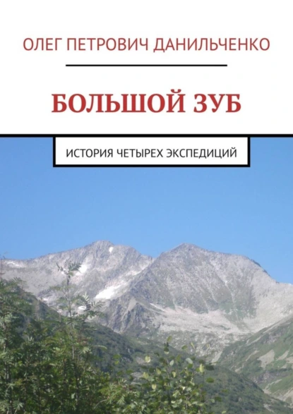 Обложка книги БОЛЬШОЙ ЗУБ. История четырех экспедиций, Олег Петрович Данильченко