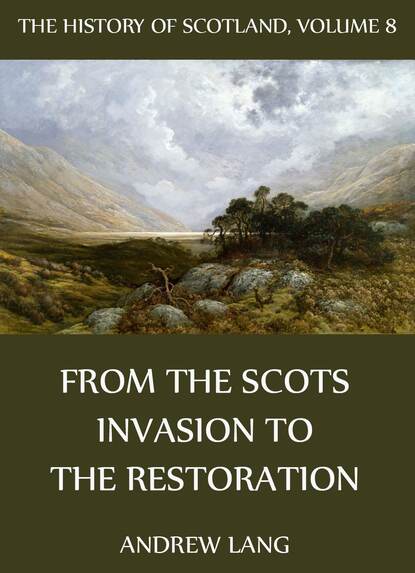 Andrew Lang - The History Of Scotland - Volume 8: From The Scots Invasion To The Restoration