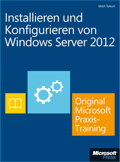 Mitch  Tulloch - Installieren und Konfigurieren von Windows Server 2012 - Original Microsoft Praxistraining