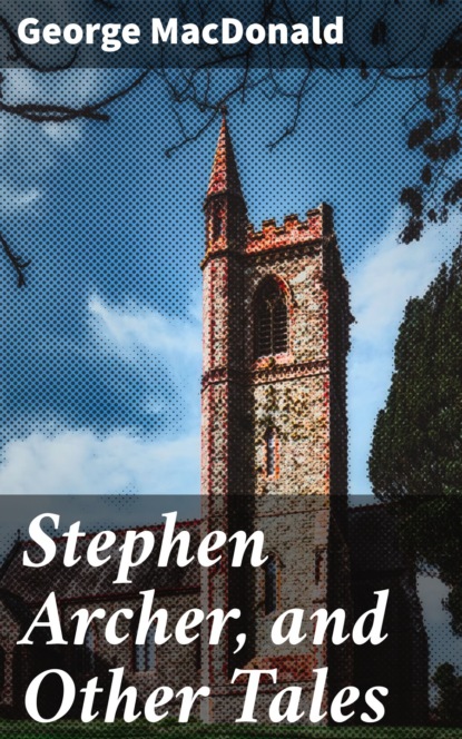 George MacDonald - Stephen Archer, and Other Tales