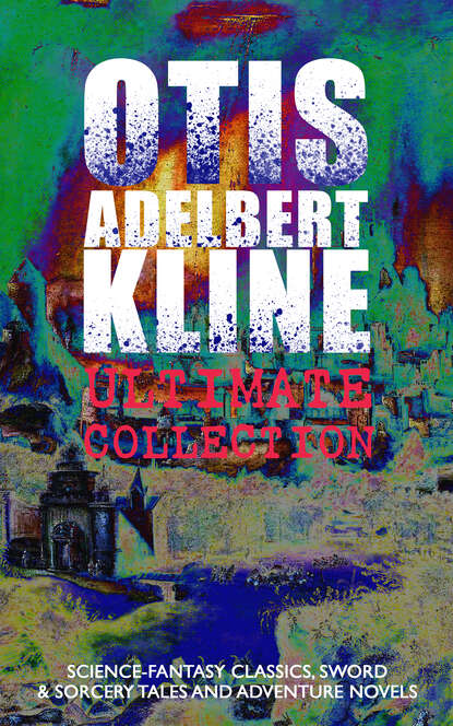 Otis Adelbert Kline - OTIS ADELBERT KLINE Ultimate Collection: Science-Fantasy Classics, Sword & Sorcery Tales