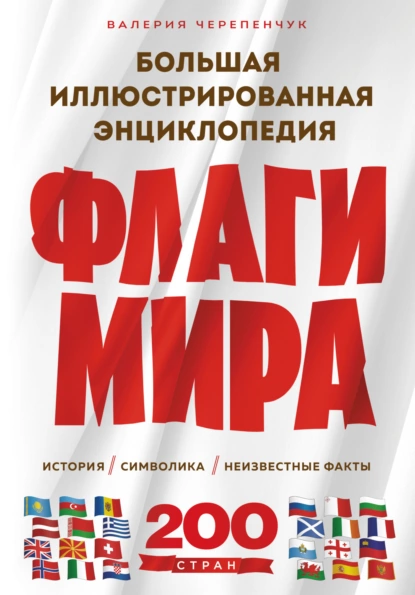 Обложка книги Флаги мира: история, символика, неизвестные факты. Большая иллюстрированная энциклопедия, Валерия Черепенчук