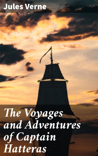 Жюль Верн - The Voyages and Adventures of Captain Hatteras