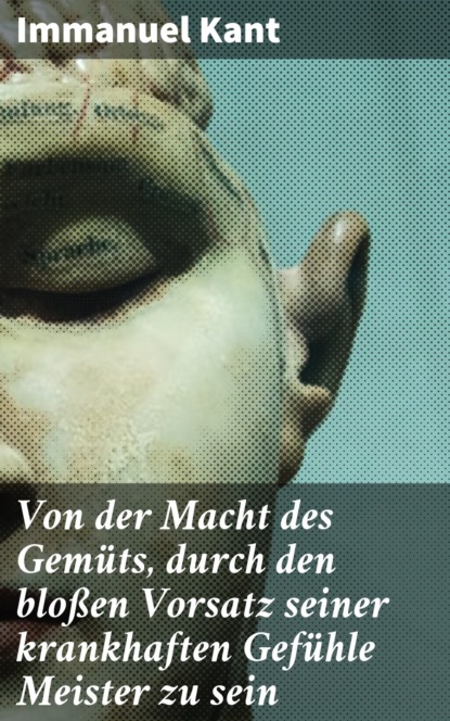 

Von der Macht des Gemüts, durch den bloßen Vorsatz seiner krankhaften Gefühle Meister zu sein