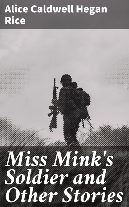 Alice Caldwell Hegan Rice - Miss Mink's Soldier and Other Stories