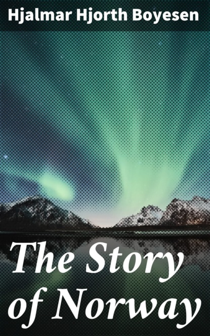 Hjalmar Hjorth Boyesen - The Story of Norway