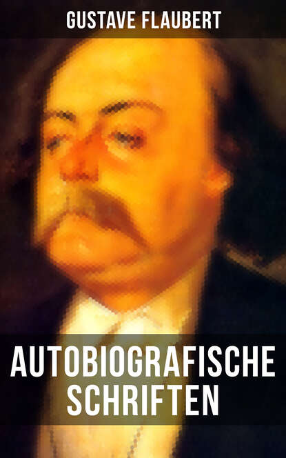 Gustave Flaubert - Autobiografische Schriften von Gustave Flaubert