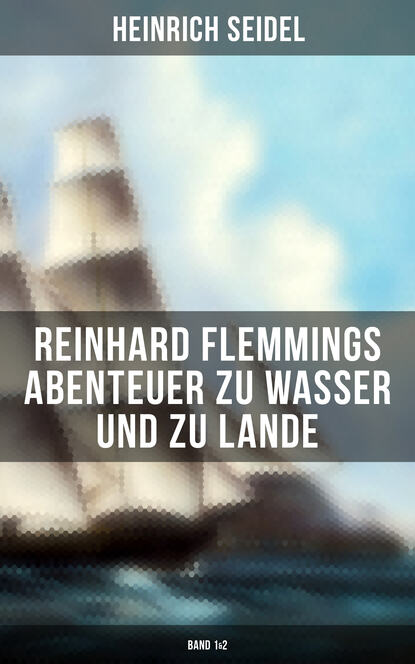 Heinrich Seidel — Reinhard Flemmings Abenteuer zu Wasser und zu Lande (Band 1&2)