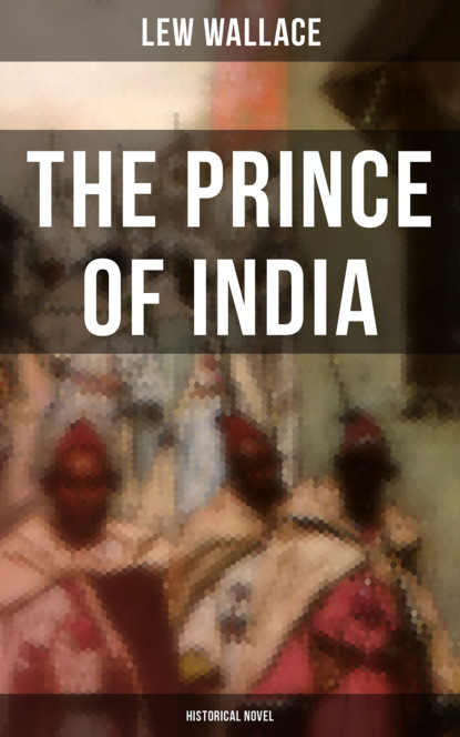 Lew Wallace - THE PRINCE OF INDIA (Historical Novel)