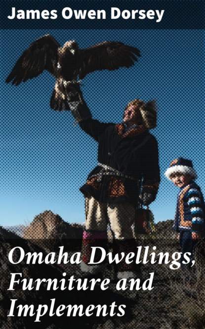 

Omaha Dwellings, Furniture and Implements