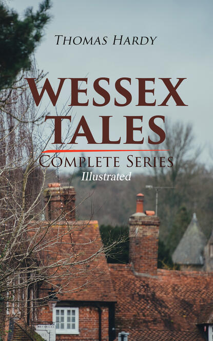 Томас Харди — WESSEX TALES - Complete Series (Illustrated)