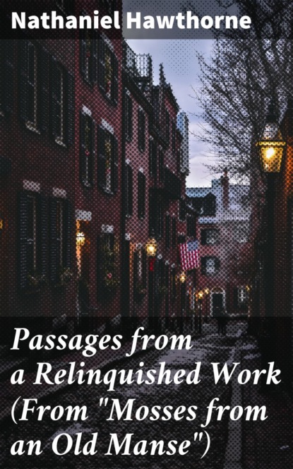 Nathaniel Hawthorne - Passages from a Relinquished Work (From "Mosses from an Old Manse")