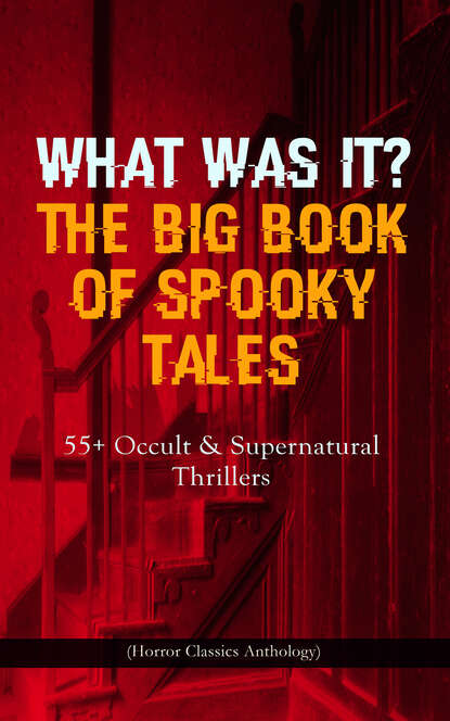 Эдгар Аллан По - WHAT WAS IT? THE BIG BOOK OF SPOOKY TALES – 55+ Occult & Supernatural Thrillers (Horror Classics Anthology)