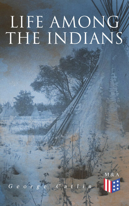 George Catlin - Life Among the Indians