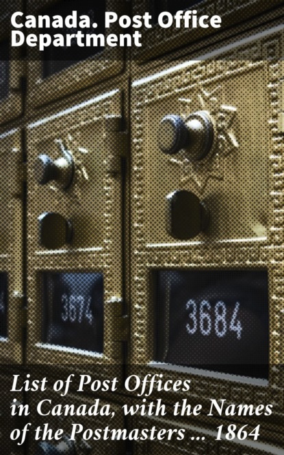 

List of Post Offices in Canada, with the Names of the Postmasters ... 1864