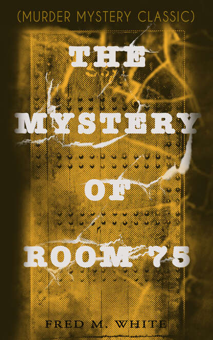 Fred M. White - THE MYSTERY OF ROOM 75 (Murder Mystery Classic)