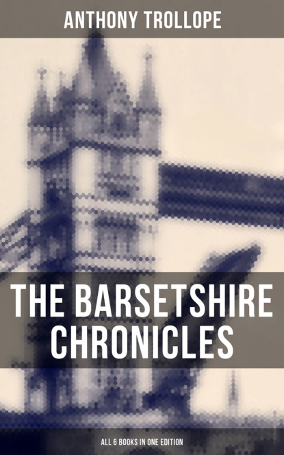 Anthony Trollope — The Barsetshire Chronicles - All 6 Books in One Edition