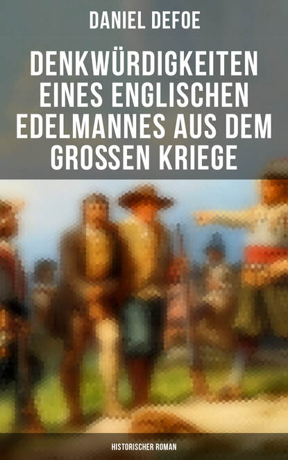 Даниэль Дефо — Denkw?rdigkeiten eines englischen Edelmannes aus dem gro?en Kriege (Historischer Roman)