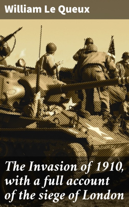William Le Queux - The Invasion of 1910, with a full account of the siege of London