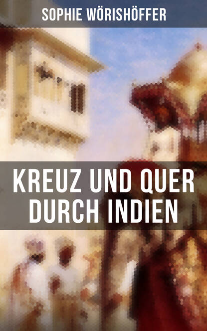 Sophie Wörishöffer - Kreuz und quer durch Indien