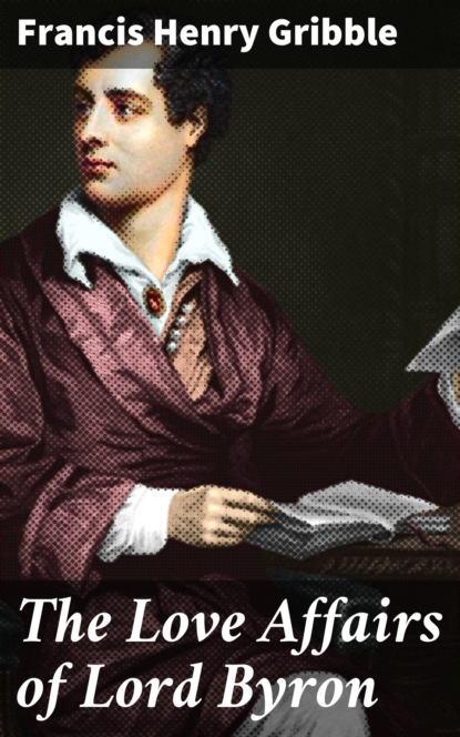 Francis Henry Gribble - The Love Affairs of Lord Byron