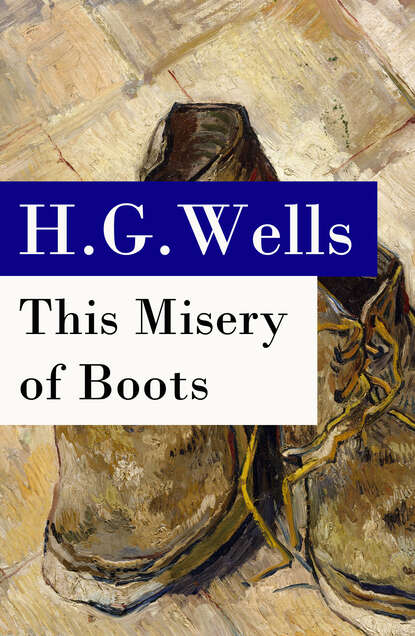 H. G. Wells - This Misery of Boots (or Socialism Means Revolution) - The original unabridged edition
