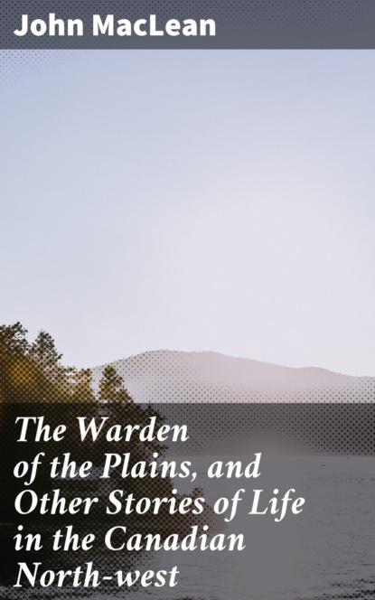 

The Warden of the Plains, and Other Stories of Life in the Canadian North-west