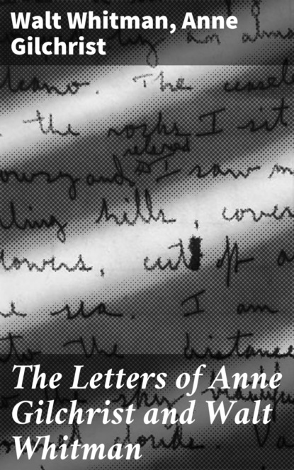 Gilchrist Anne Burrows - The Letters of Anne Gilchrist and Walt Whitman