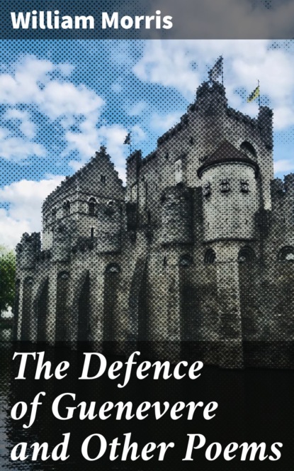 William Morris - The Defence of Guenevere and Other Poems