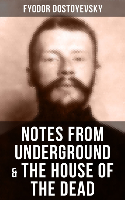 Fyodor Dostoyevsky - NOTES FROM UNDERGROUND & THE HOUSE OF THE DEAD