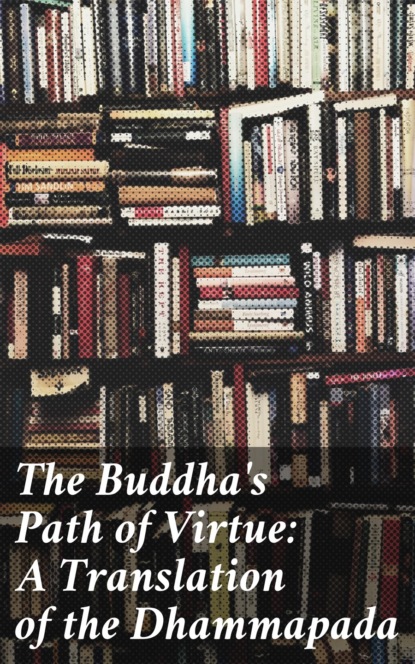 Anonymous - The Buddha's Path of Virtue: A Translation of the Dhammapada