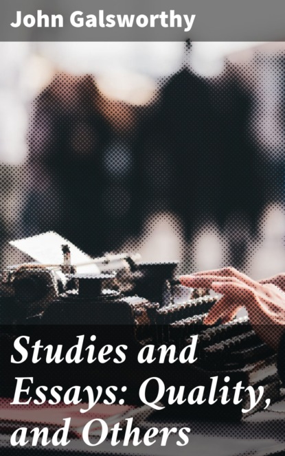 John Galsworthy - Studies and Essays: Quality, and Others