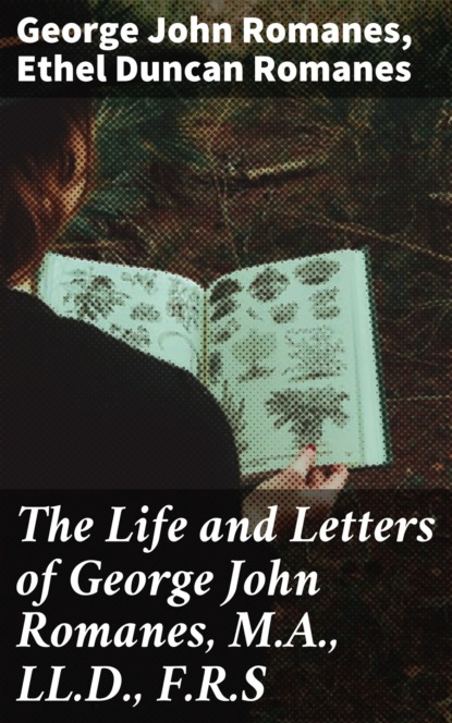 George John Romanes - The Life and Letters of George John Romanes, M.A., LL.D., F.R.S