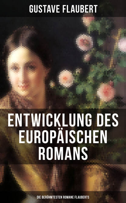 Gustave Flaubert - Entwicklung des europäischen Romans: Die berühmtesten Romane Flauberts