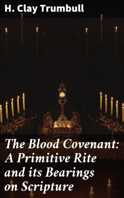 H. Clay Trumbull - The Blood Covenant: A Primitive Rite and its Bearings on Scripture