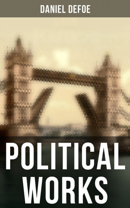 Daniel Defoe - Daniel Defoe: Political Works