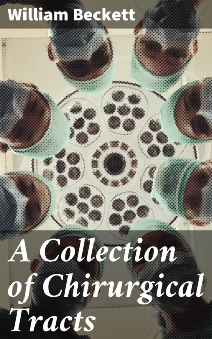 

A Collection of Chirurgical Tracts