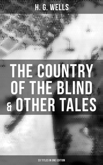 H. G. Wells - The Country of the Blind & Other Tales: 33 Titles in One Edition