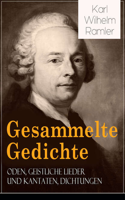 

Gesammelte Gedichte: Oden, Geistliche Lieder und Kantaten, Dichtungen