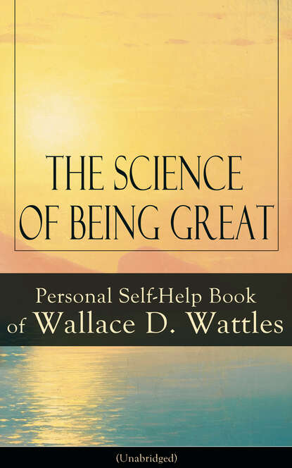 Wallace D. Wattles - The Science of Being Great: Personal Self-Help Book of Wallace D. Wattles (Unabridged)
