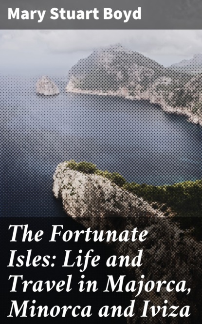 Mary Stuart Boyd - The Fortunate Isles: Life and Travel in Majorca, Minorca and Iviza
