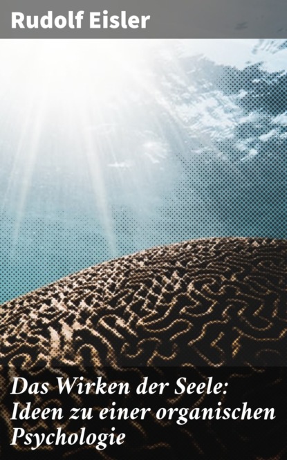 

Das Wirken der Seele: Ideen zu einer organischen Psychologie