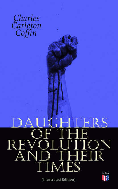 Charles Carleton Coffin - Daughters of the Revolution and Their Times (Illustrated Edition)